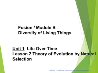 Unit 1 Life Over Time
Lesson 2 Theory of Evolution by Natural
Selection
Copyright © Houghton Mifflin Harcourt Publishing Company
Fusion / Module B
Diversity of Living Things
 