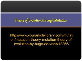 http://www.yourarticlelibrary.com/mutati
on/mutation-theory-mutation-theory-of-
evolution-by-hugo-de-vries/12255/
Theory of Evolution through Mutation
 