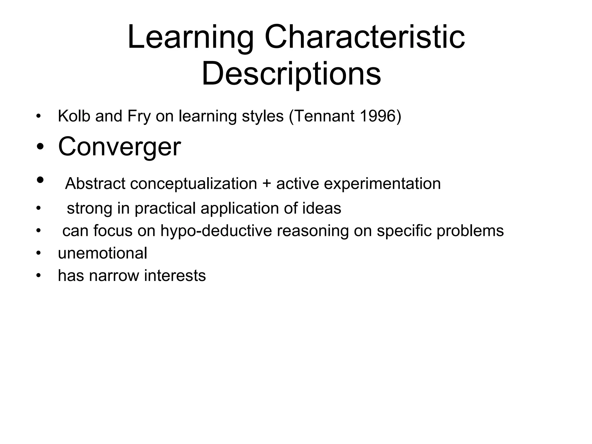 Learning Characteristic Descriptions  Kolb and Fry on learning styles (Tennant 1996) Converger Abstract conceptualization + active experimentation strong in practical application of ideas can focus on hypo-deductive reasoning on specific problems unemotional has narrow interests 