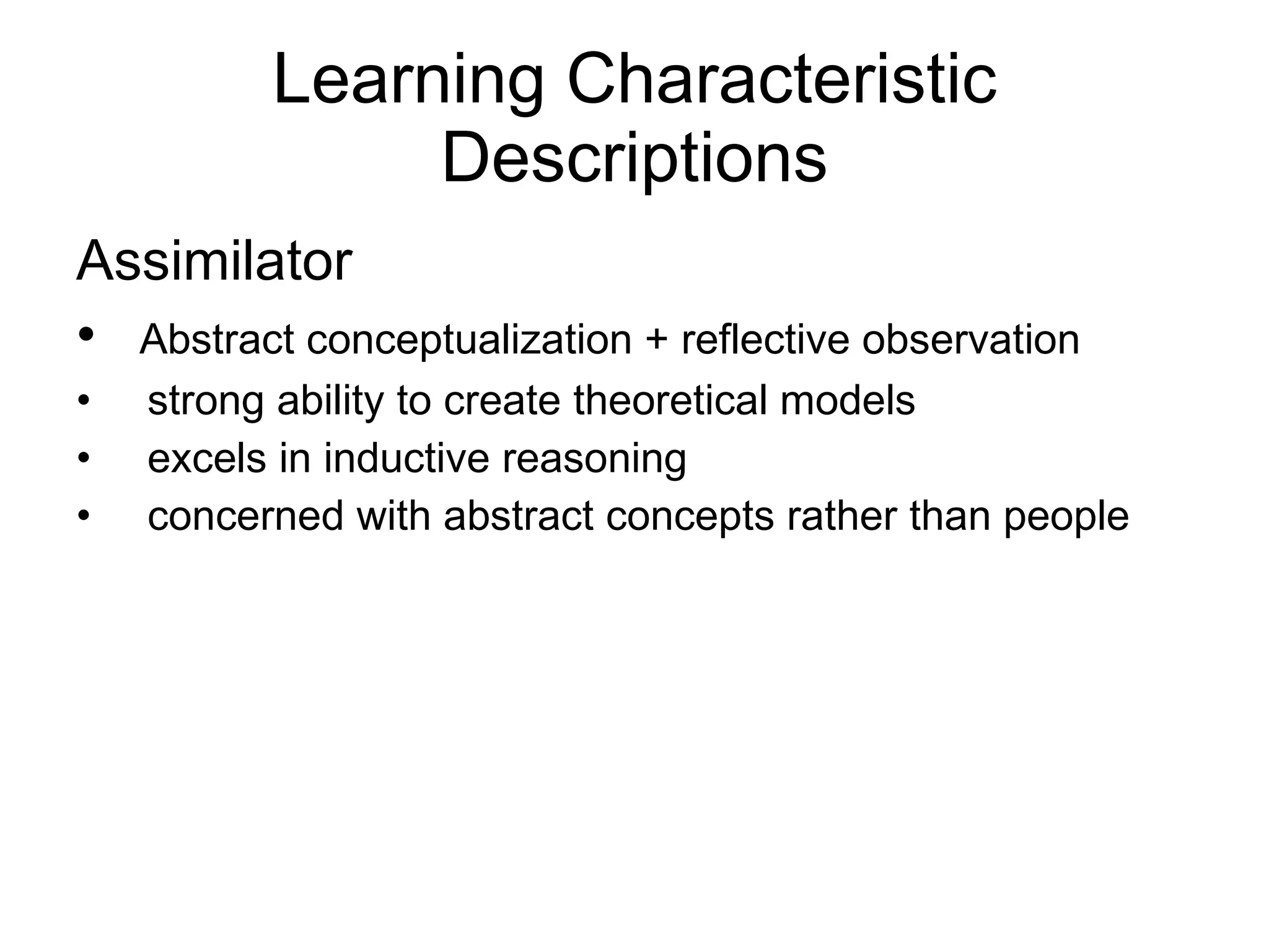 Learning Characteristic Descriptions Assimilator Abstract conceptualization + reflective observation strong ability to create theoretical models excels in inductive reasoning concerned with abstract concepts rather than people 