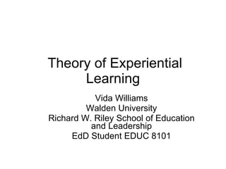 Theory of Experiential Learning Vida Williams Walden University Richard W. Riley School of Education and Leadership EdD Student EDUC 8101 