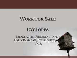 WORK FOR SALE

        CYCLOPES
 IRFANI AUSRI, PRIYANKA JHAVERI,
DALIA RAMADAN, STEVEN SUNG WON
               JANG
 