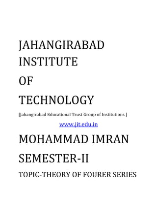 JAHANGIRABAD
INSTITUTE
OF
TECHNOLOGY
[Jahangirabad Educational Trust Group of Institutions ]
www.jit.edu.in
MOHAMMAD IMRAN
SEMESTER-II
TOPIC-THEORY OF FOURER SERIES
 