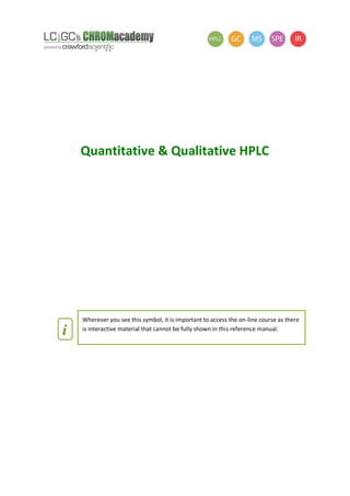 Quantitative & Qualitative HPLC
i
Wherever you see this symbol, it is important to access the on-line course as there
is interactive material that cannot be fully shown in this reference manual.
 