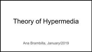 Theory of Hypermedia
Ana Brambilla, January/2019
 