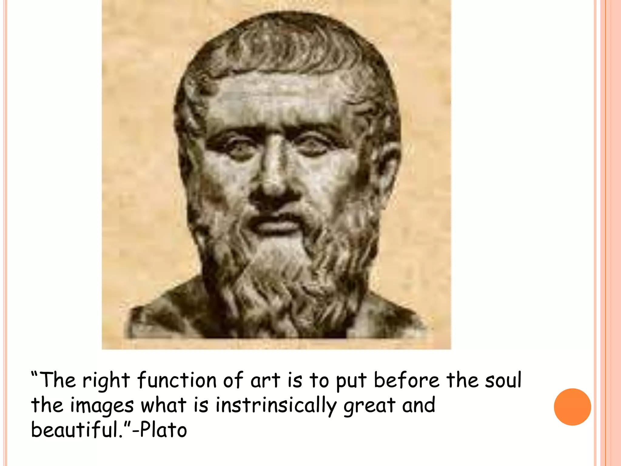 “The right function of art is to put before the soul
the images what is instrinsically great and
beautiful.”-Plato
 