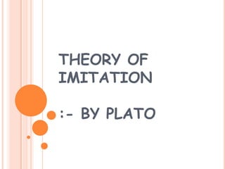 THEORY OF
IMITATION

:- BY PLATO
 