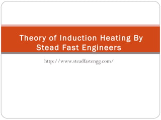 http://www.steadfastengg.com/
Theory of Induction Heating By
Stead Fast Engineers
 