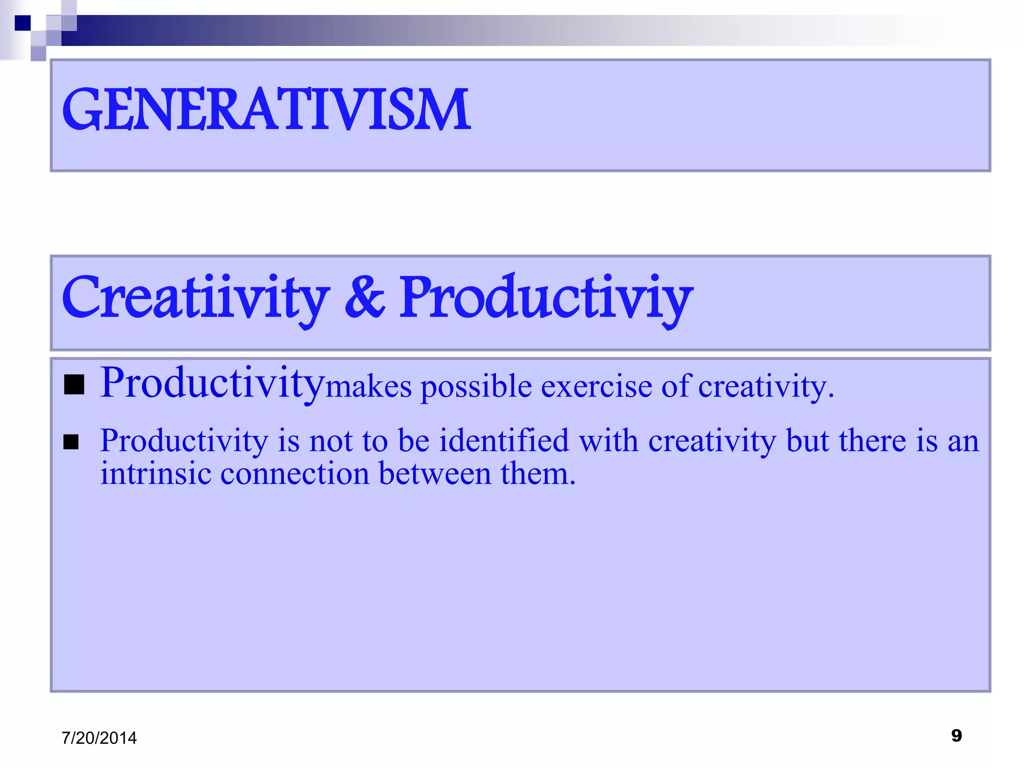GENERATIVISM
 Productivitymakes possible exercise of creativity.
 Productivity is not to be identified with creativity but there is an
intrinsic connection between them.
7/20/2014 9
Creatiivity & Productiviy
 