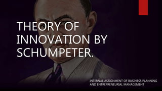 THEORY OF
INNOVATION BY
SCHUMPETER.
INTERNAL ASSIGNMENT OF BUSINESS PLANNING
AND ENTREPRENEURIAL MANAGEMENT
 