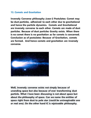 13. Comets and Gravitation
Inversely Converse philosophy (case I) Postulates: Comet may
be dust particles, adhesived to ea...