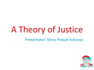 A Theory of Justice
Presentator: Shiva Prasad Acharya
 