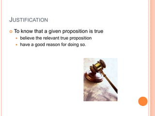 JustificationTo know that a given proposition is truebelieve the relevant true propositionhave a good reason for doing so.