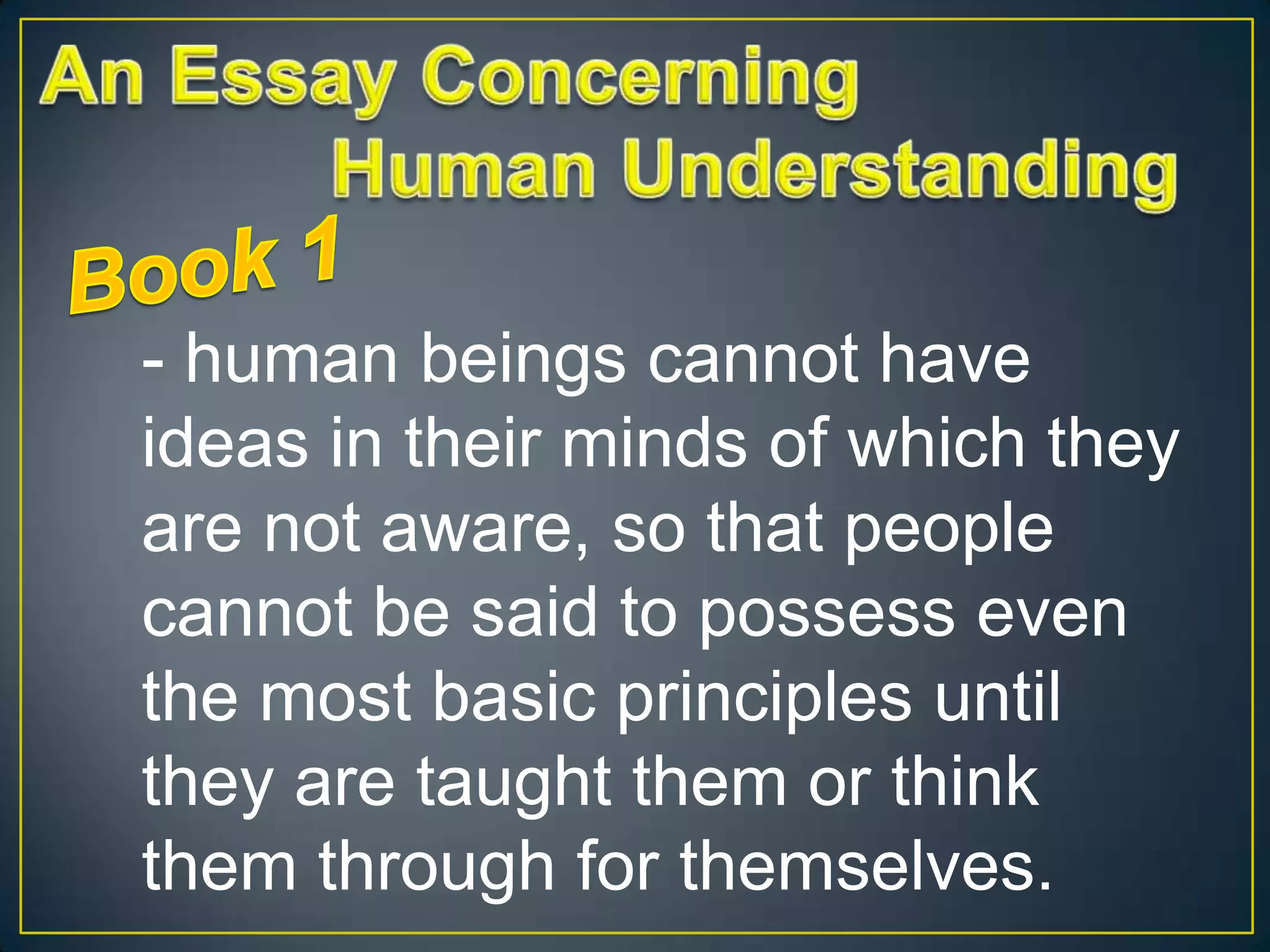 - human beings cannot have
ideas in their minds of which they
are not aware, so that people
cannot be said to possess even
the most basic principles until
they are taught them or think
them through for themselves.

 