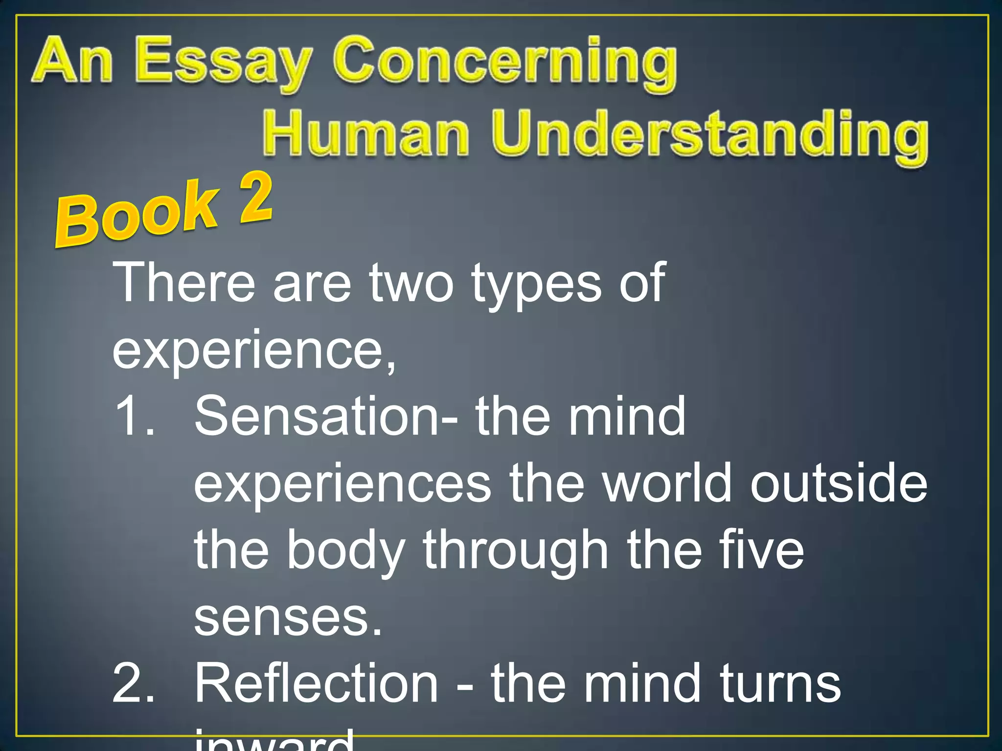 There are two types of
experience,
1. Sensation- the mind
experiences the world outside
the body through the five
senses.
2. Reflection - the mind turns

 