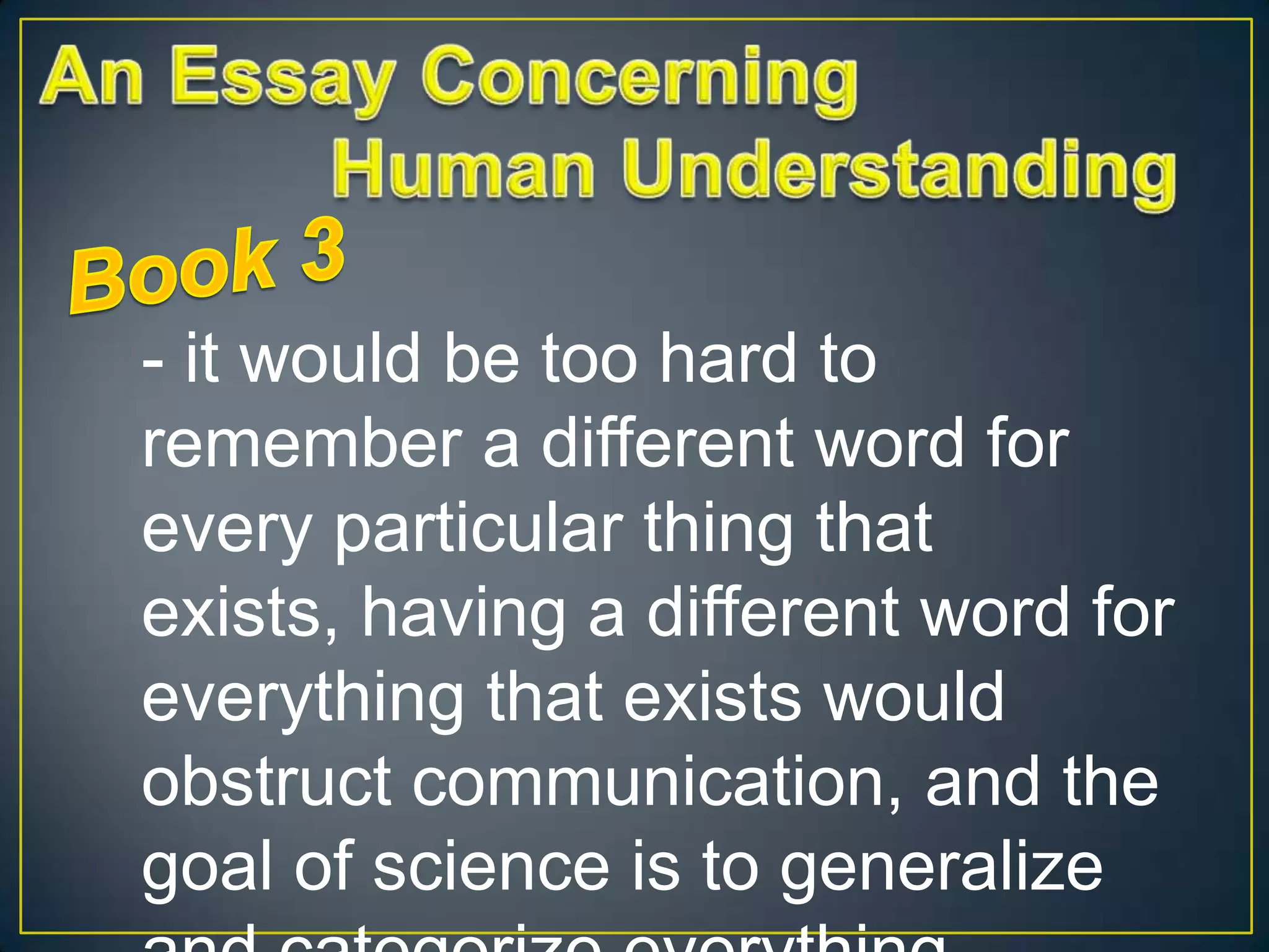 - it would be too hard to
remember a different word for
every particular thing that
exists, having a different word for
everything that exists would
obstruct communication, and the
goal of science is to generalize

 