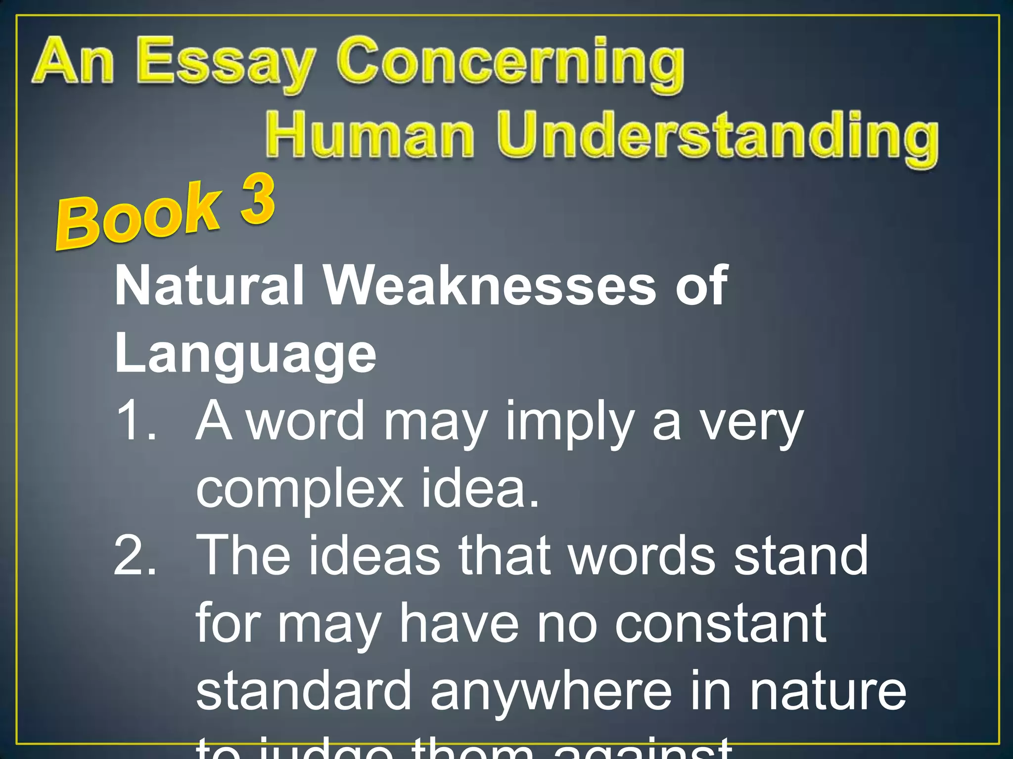 Natural Weaknesses of
Language
1. A word may imply a very
complex idea.
2. The ideas that words stand
for may have no constant
standard anywhere in nature

 