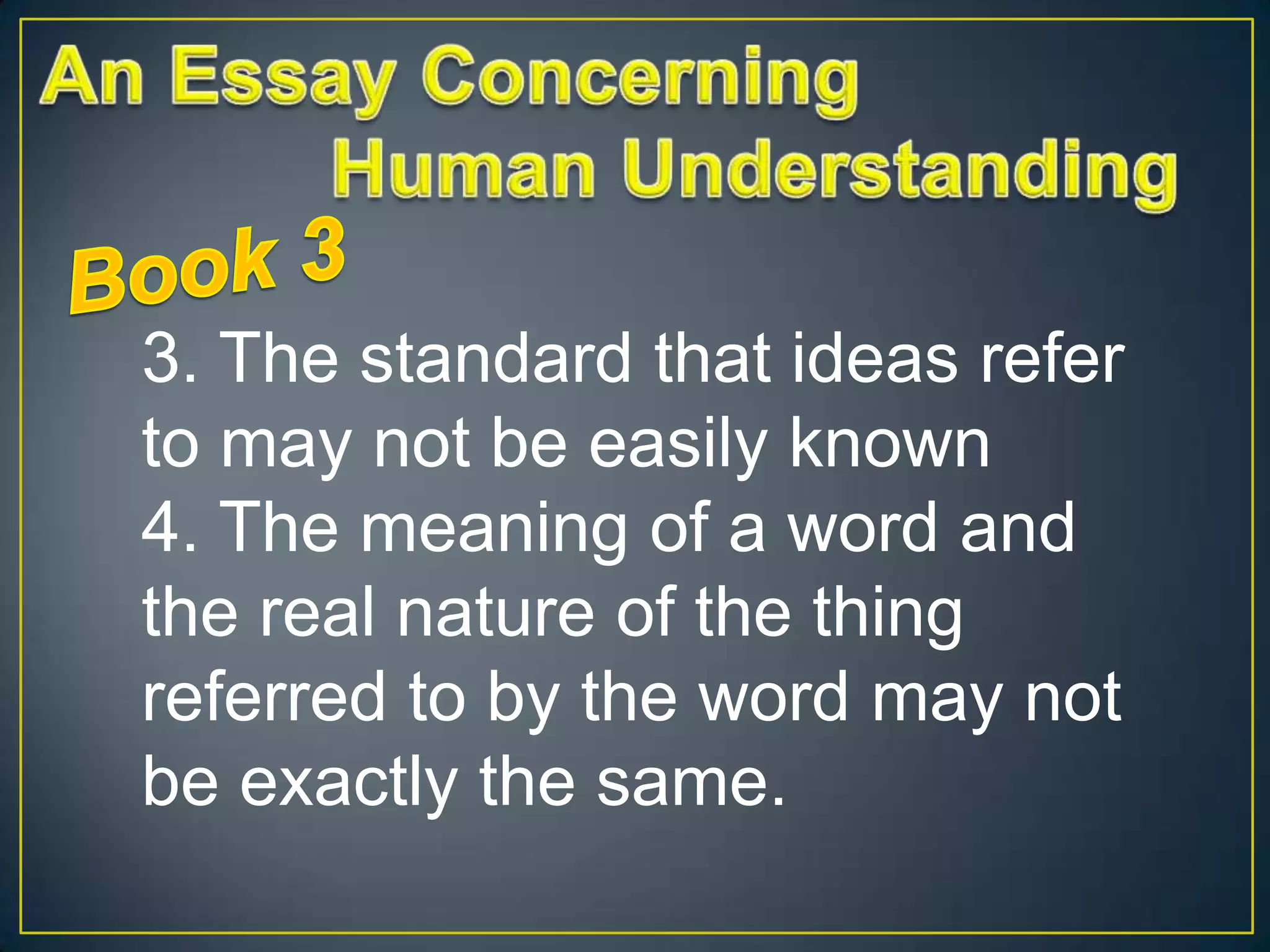 3. The standard that ideas refer
to may not be easily known
4. The meaning of a word and
the real nature of the thing
referred to by the word may not
be exactly the same.

 