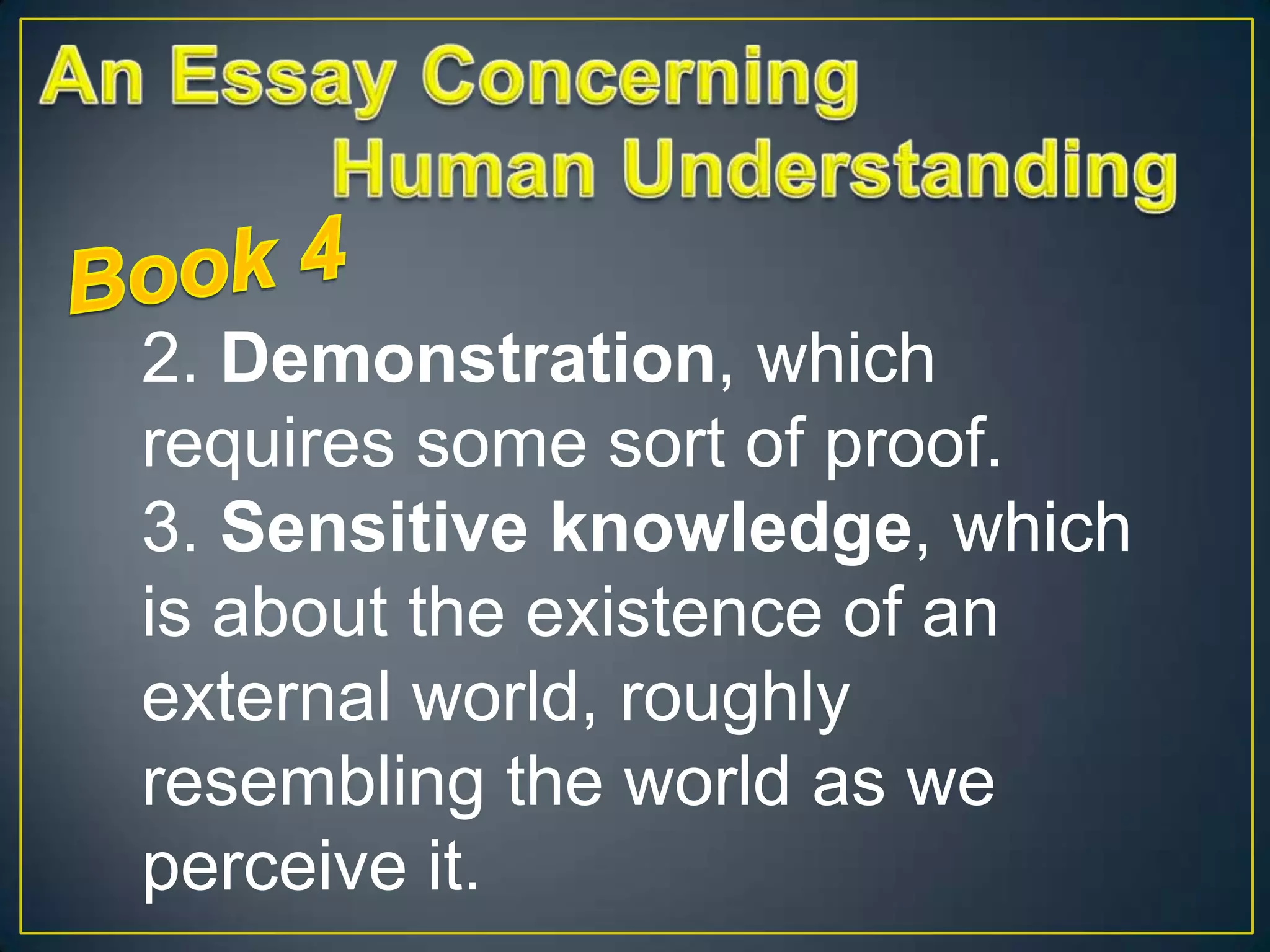 2. Demonstration, which
requires some sort of proof.
3. Sensitive knowledge, which
is about the existence of an
external world, roughly
resembling the world as we
perceive it.

 
