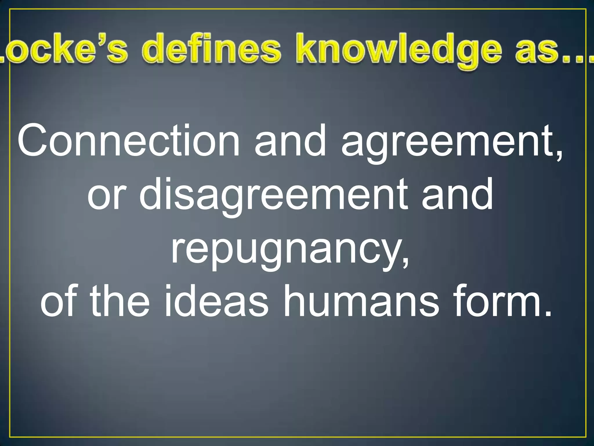 Connection and agreement,
or disagreement and
repugnancy,
of the ideas humans form.

 