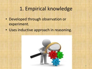 1. Empirical knowledge
• Developed through observation or
experiment.
• Uses inductive approach in reasoning.
III. Theory of Knowledge FPEEC 18
 