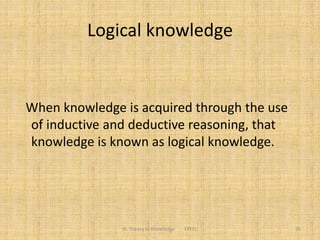 Logical knowledge
When knowledge is acquired through the use
of inductive and deductive reasoning, that
knowledge is known as logical knowledge.
III. Theory of Knowledge FPEEC 35
 
