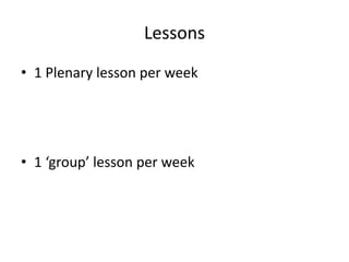Lessons1 Plenarylesson per week 1 ‘group’ lesson per week