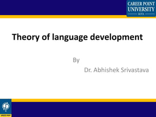 Theory of language development
By
Dr. Abhishek Srivastava
 