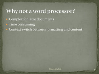  Complex for large documents
 Time consuming
 Context switch between formatting and content
3Theory of LaTeX
 