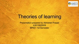 Theories of learning
Presentation prepared by Abhishek Prasad
A3013820009
BPED -1st Semester
 