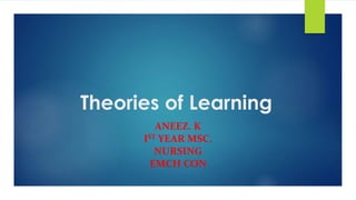 Theories of Learning
ANEEZ. K
IST YEAR MSC.
NURSING
EMCH CON
 