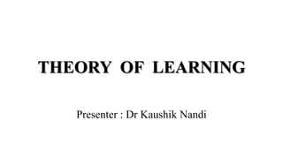 THEORY OF LEARNING
Presenter : Dr Kaushik Nandi
 