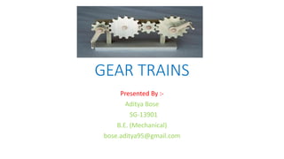 GEAR TRAINS
Presented By :-
Aditya Bose
SG-13901
B.E. (Mechanical)
bose.aditya95@gmail.com
 