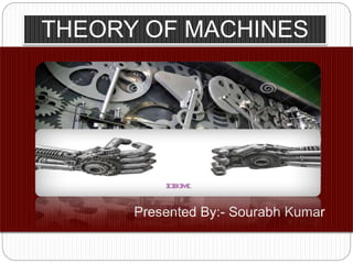 Presented By:- Sourabh Kumar
THEORY OF MACHINES
 