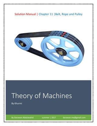 Theory of Machines
By Khurmi
By Darawan Abdulwahid summer | 2017 darawan.me@gmail.com
Solution Manual | Chapter 11 |Belt, Rope and Pulley
 