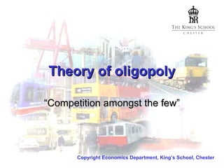 Theory of oligopoly
“Competition amongst the few”

Copyright Economics Department, King’s School, Chester

 