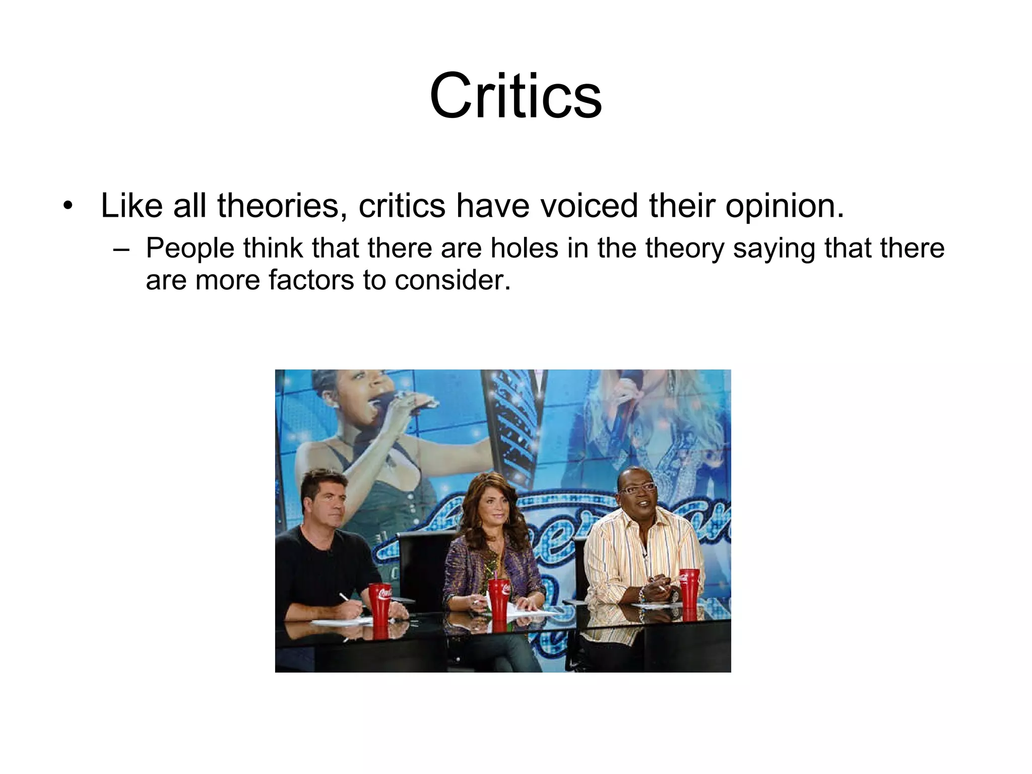 Critics Like all theories, critics have voiced their opinion. People think that there are holes in the theory saying that there are more factors to consider.  