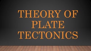 THEORY OF
PLATE
TECTONICS
 