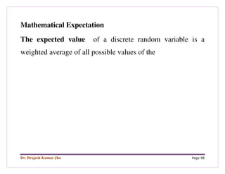 Dr. Brajesh Kumar Jha Page 98
Mathematical Expectation
The expected value of a discrete random variable is a
weighted average of all possible values of the
 