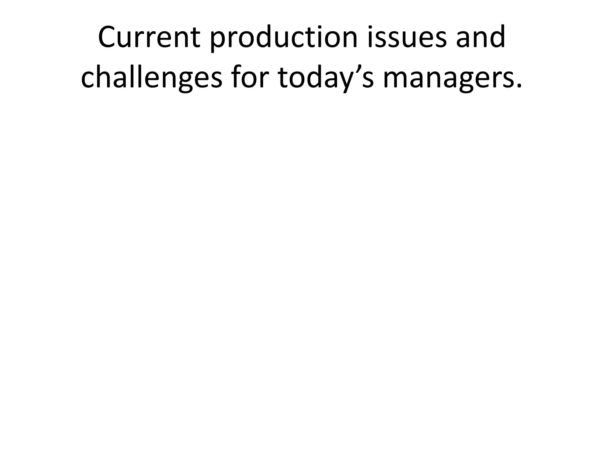 Current production issues and
challenges for today’s managers.
 