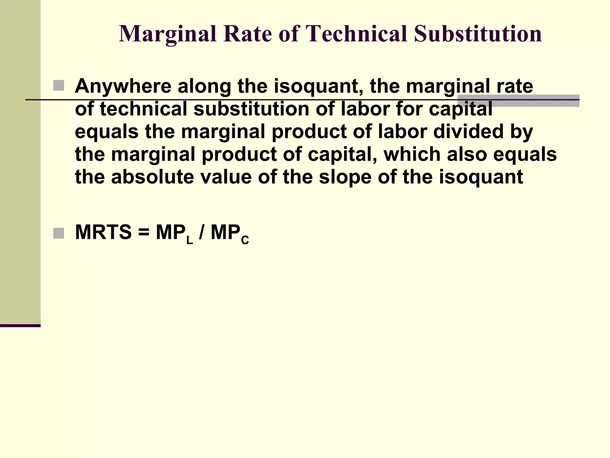 Marginal Rate of Technical Substitution Anywhere along the isoquant, the marginal rate of technical substitution of labor for capital equals the marginal product of labor divided by the marginal product of capital, which also equals the absolute value of the slope of the isoquant MRTS = MP L  / MP C 