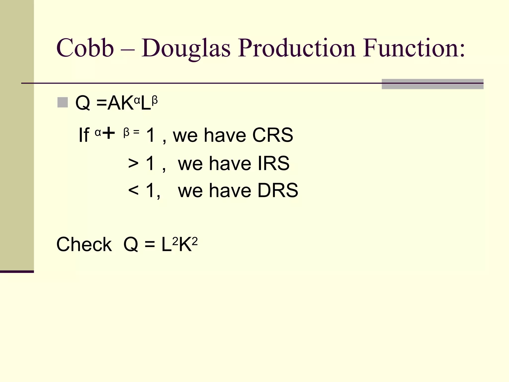 Cobb – Douglas Production Function: Q =AK α L β If  α +  β  =  1 , we have CRS > 1 ,  we have IRS < 1,  we have DRS Check  Q = L 2 K 2  