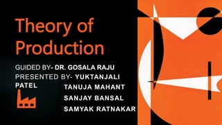 Theory of
Production
GUIDED BY- DR. GOSALA RAJU
PRESENTED BY- YUKTANJALI
PATEL TANUJA MAHANT
SANJAY BANSAL
SAMYAK RATNAKAR
 