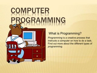 COMPUTER
PROGRAMMING
What is Programming?
Programming is a creative process that
instructs a computer on how to do a task.
Find out more about the different types of
programming.
 