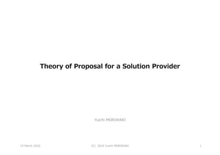 Theory of Proposal for a Solution Provider
Yuichi MORIWAKI
14 March 2016 (C) 2016 Yuichi MORIWAKI 1
 