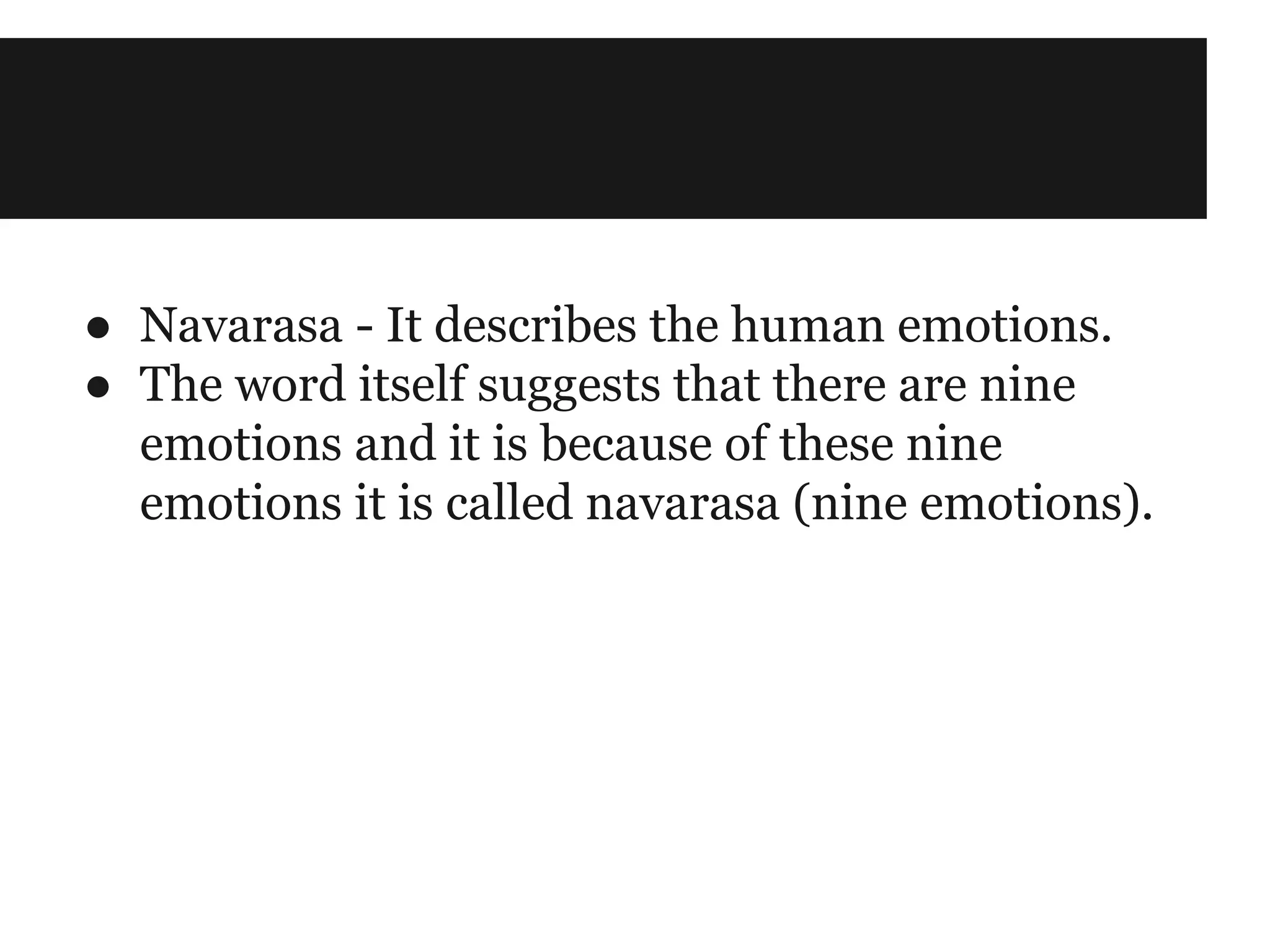 ● Navarasa - It describes the human emotions.
● The word itself suggests that there are nine
emotions and it is because of these nine
emotions it is called navarasa (nine emotions).
 