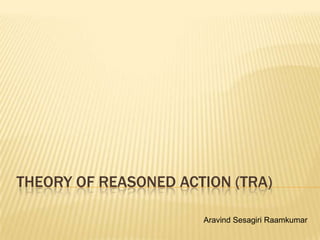 THEORY OF REASONED ACTION (TRA)

                      Aravind Sesagiri Raamkumar
 