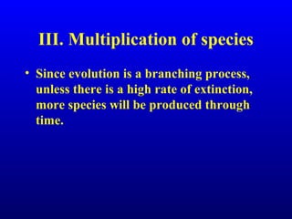 III. Multiplication of species
• Since evolution is a branching process,
unless there is a high rate of extinction,
more species will be produced through
time.
 
