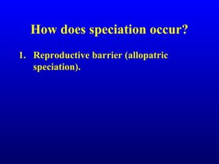 How does speciation occur?
1. Reproductive barrier (allopatric
speciation).
 