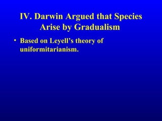 IV. Darwin Argued that Species
Arise by Gradualism
• Based on Leyell’s theory of
uniformitarianism.
 